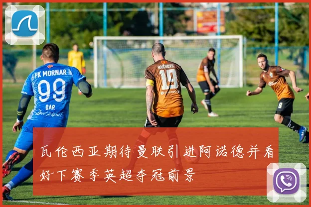 瓦伦西亚期待曼联引进阿诺德并看好下赛季英超夺冠前景