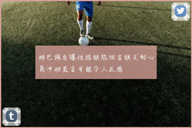 姆巴佩自曝性格缺陷坦言缺乏耐心易冲动直言可能令人反感