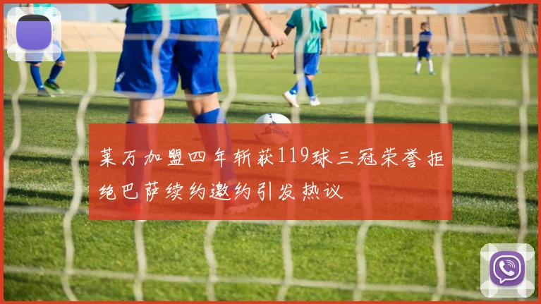 莱万加盟四年斩获119球三冠荣誉拒绝巴萨续约邀约引发热议
