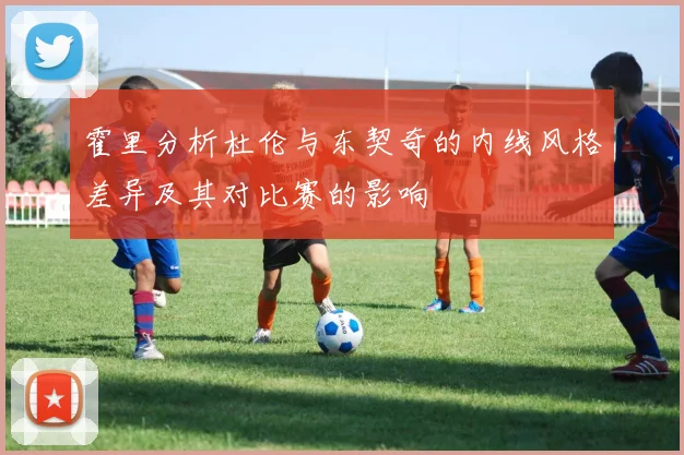 霍里分析杜伦与东契奇的内线风格差异及其对比赛的影响