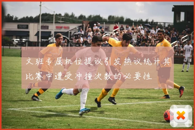 文班专属机位提议引发热议统计其比赛中遭受冲撞次数的必要性