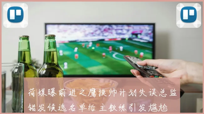 荷媒曝前进之鹰换帅计划失误总监错发候选名单给主教练引发尴尬