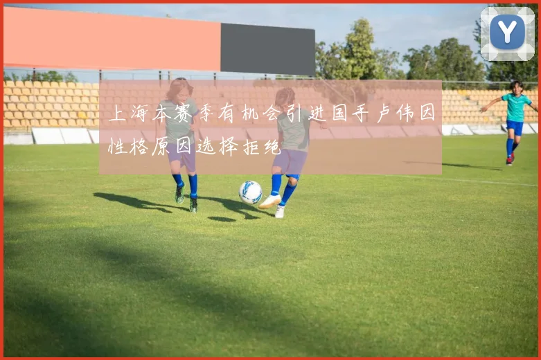 上海本赛季有机会引进国手卢伟因性格原因选择拒绝